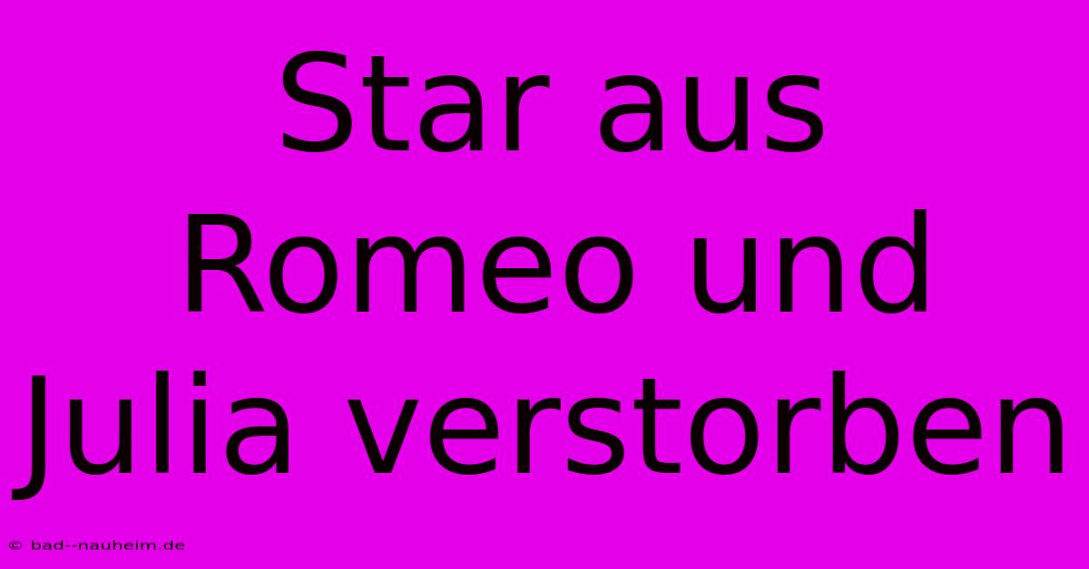 Star Aus Romeo Und Julia Verstorben