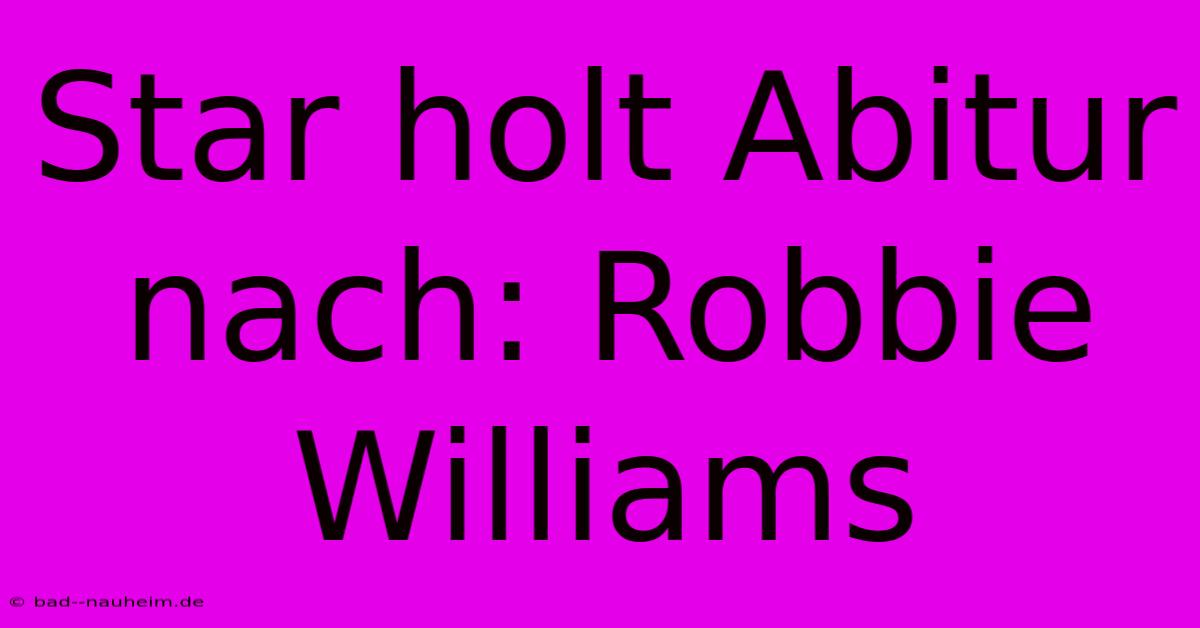 Star Holt Abitur Nach: Robbie Williams