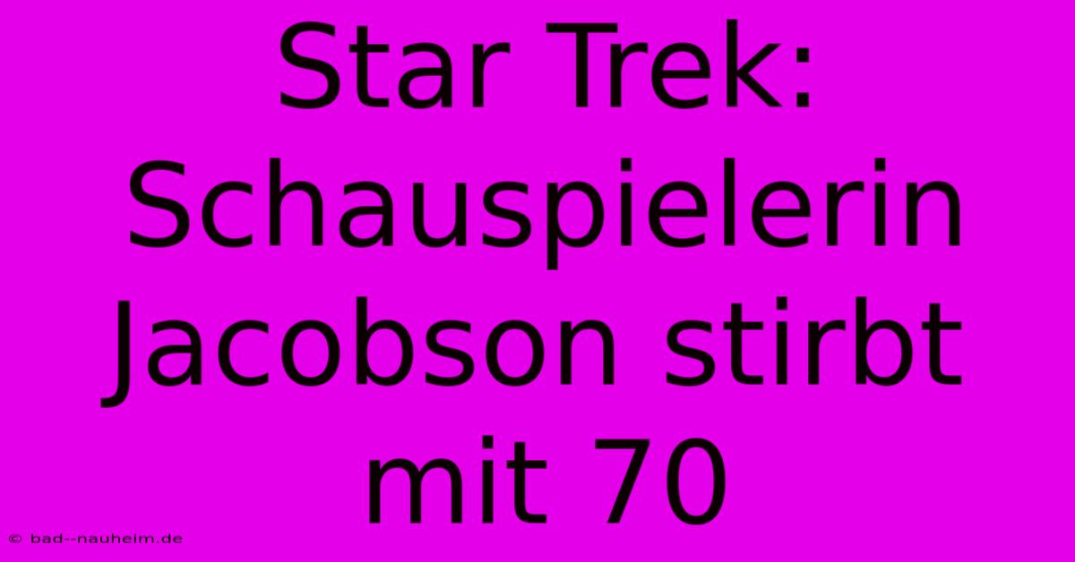 Star Trek: Schauspielerin Jacobson Stirbt Mit 70