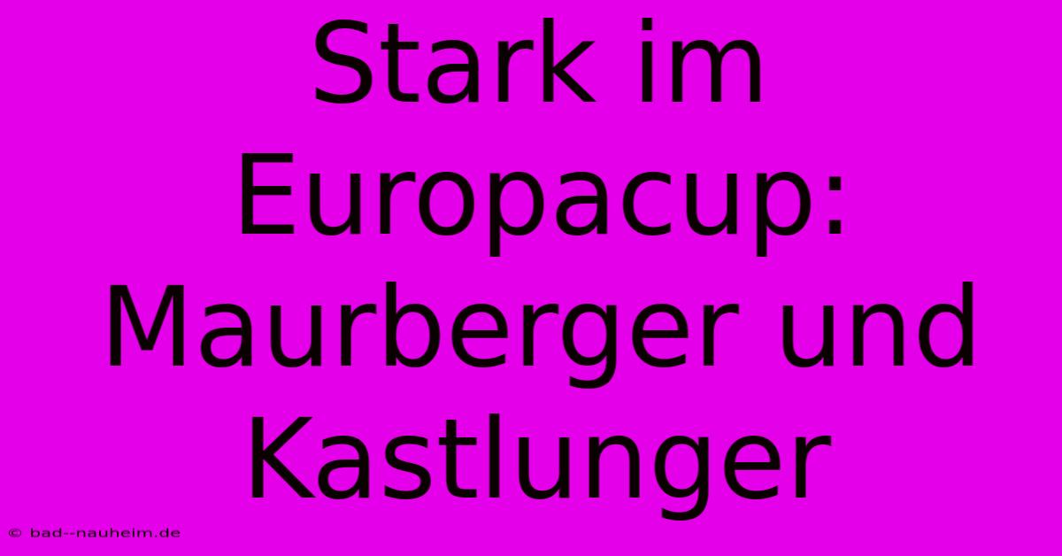 Stark Im Europacup: Maurberger Und Kastlunger