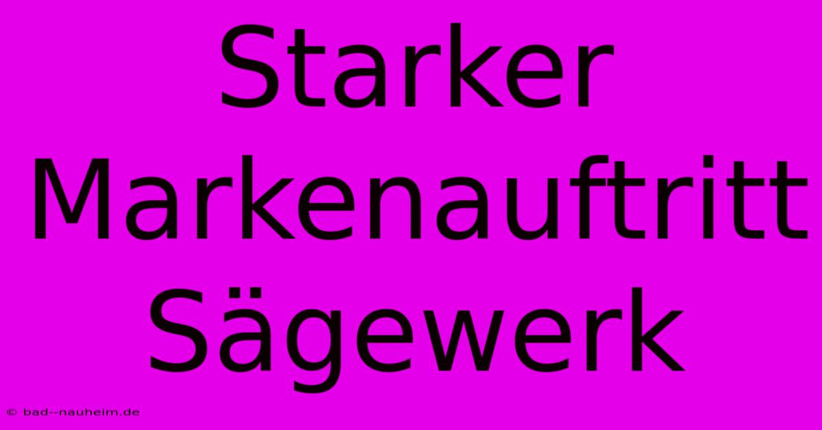 Starker Markenauftritt Sägewerk