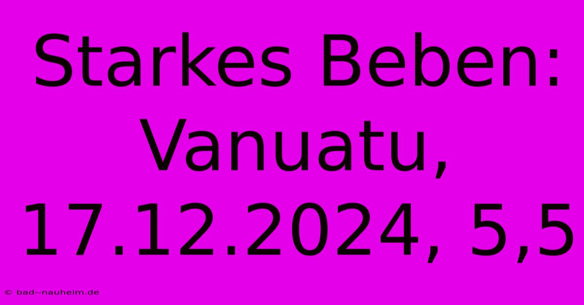 Starkes Beben: Vanuatu, 17.12.2024, 5,5