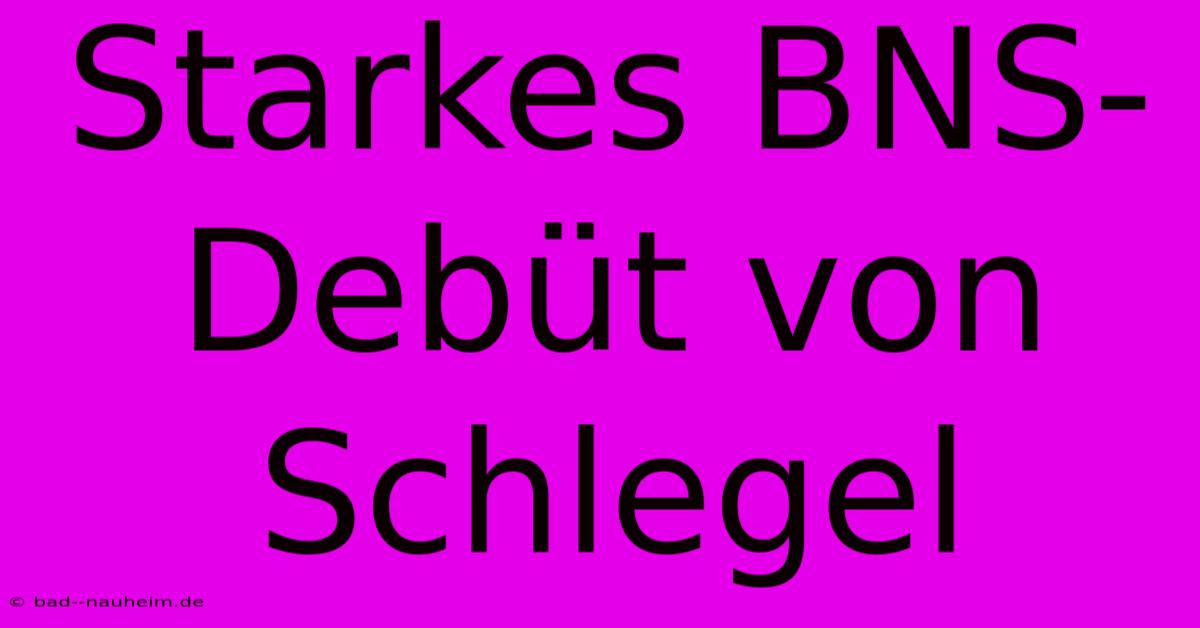 Starkes BNS-Debüt Von Schlegel