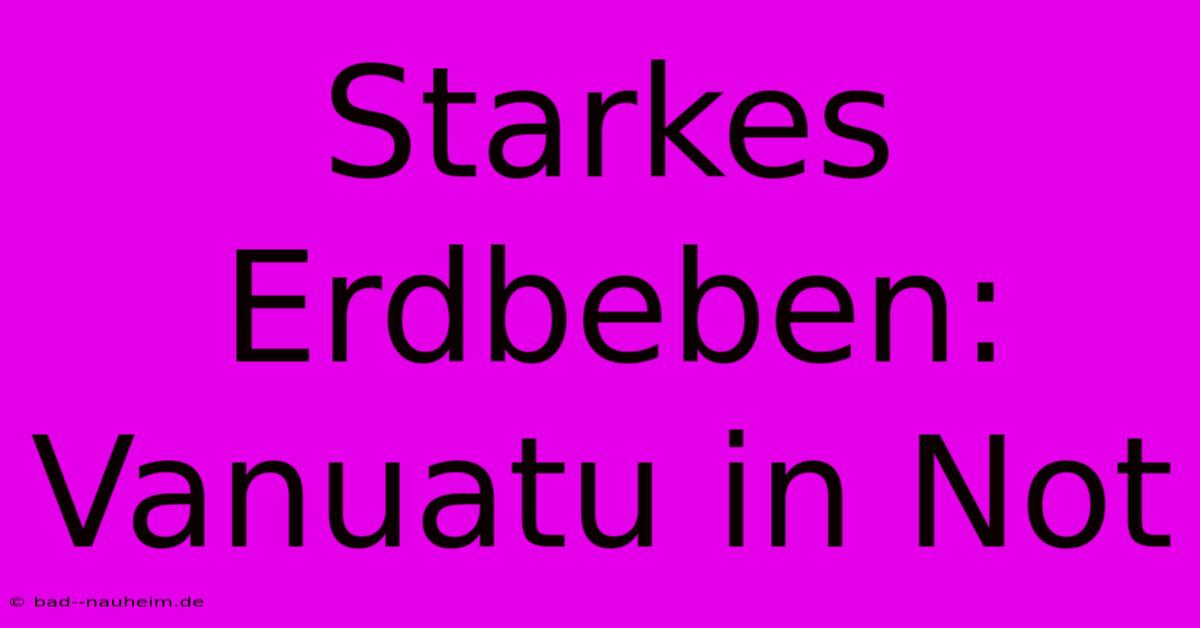 Starkes Erdbeben: Vanuatu In Not