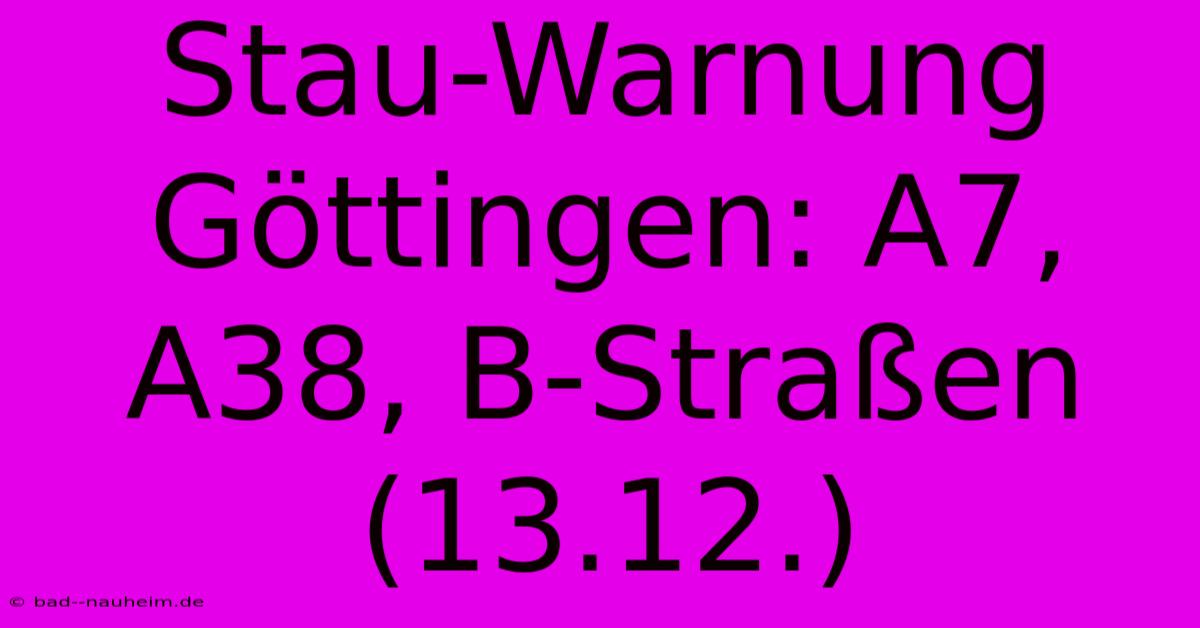 Stau-Warnung Göttingen: A7, A38, B-Straßen (13.12.)