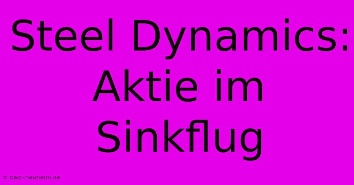 Steel Dynamics: Aktie Im Sinkflug