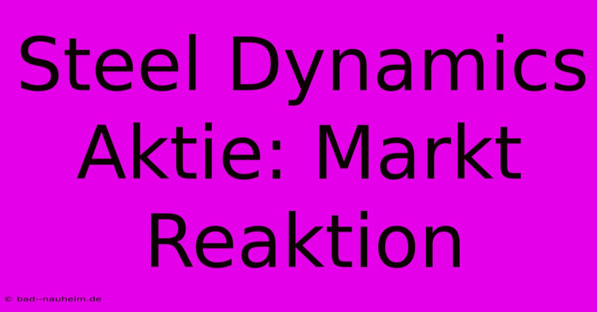 Steel Dynamics Aktie: Markt Reaktion