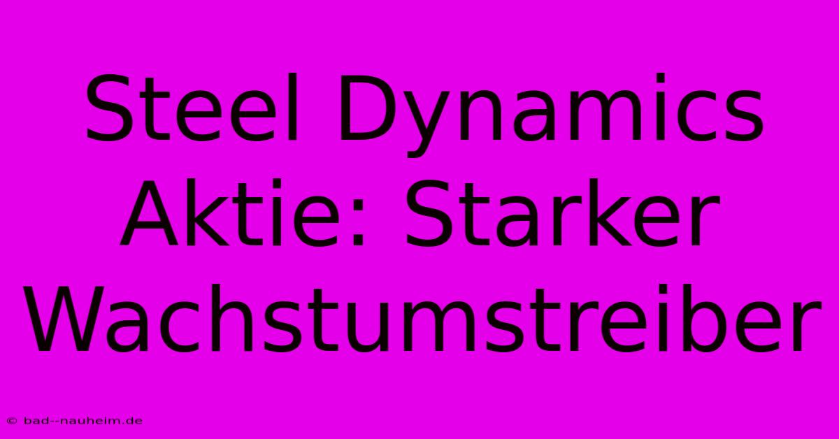 Steel Dynamics Aktie: Starker Wachstumstreiber