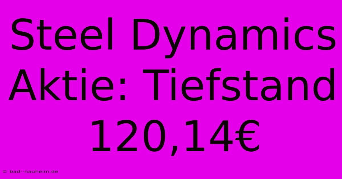 Steel Dynamics Aktie: Tiefstand 120,14€