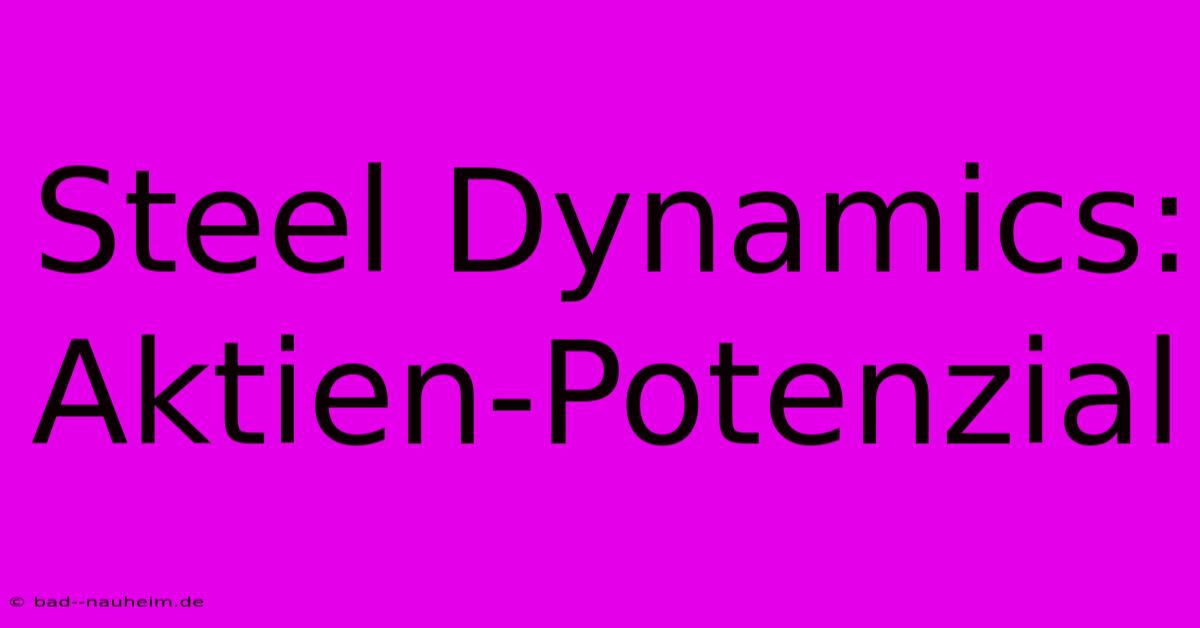 Steel Dynamics:  Aktien-Potenzial