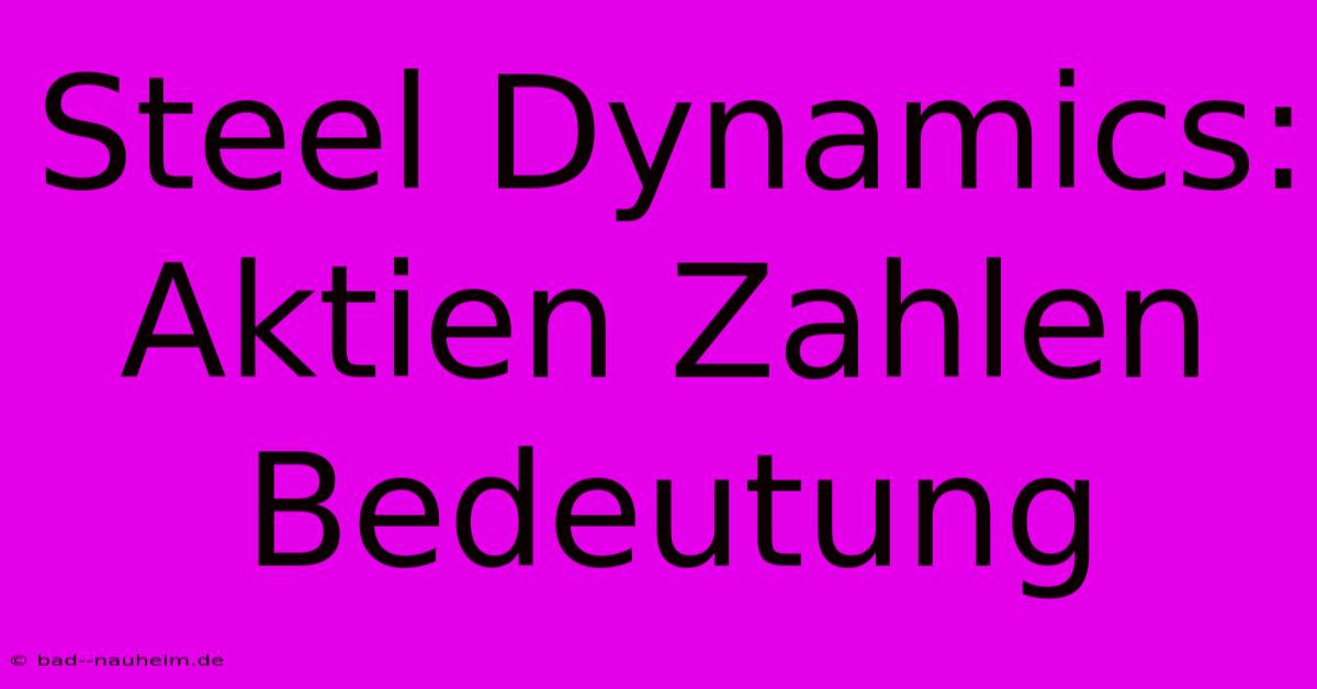 Steel Dynamics: Aktien Zahlen Bedeutung