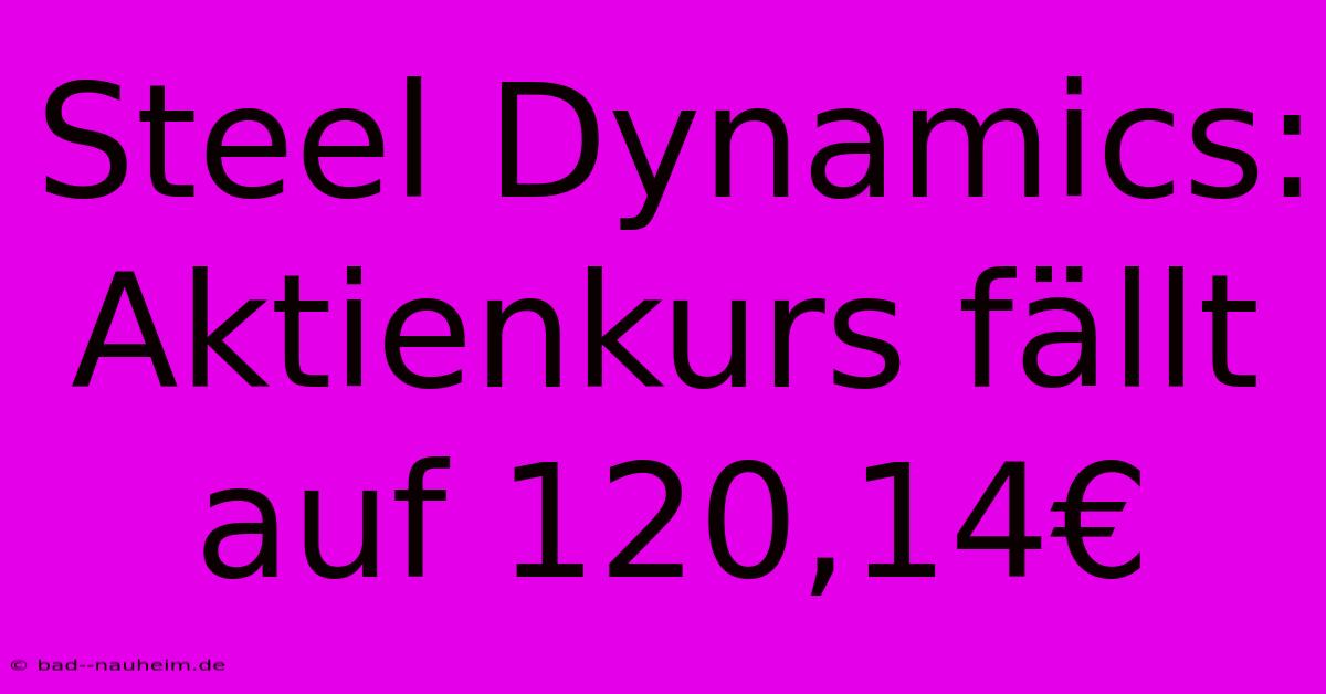 Steel Dynamics: Aktienkurs Fällt Auf 120,14€