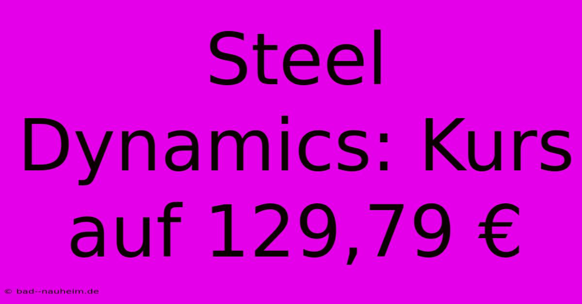 Steel Dynamics: Kurs Auf 129,79 €