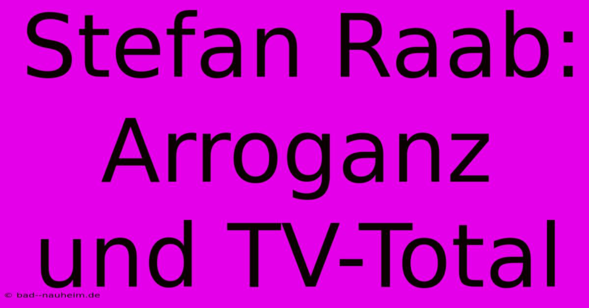 Stefan Raab: Arroganz Und TV-Total