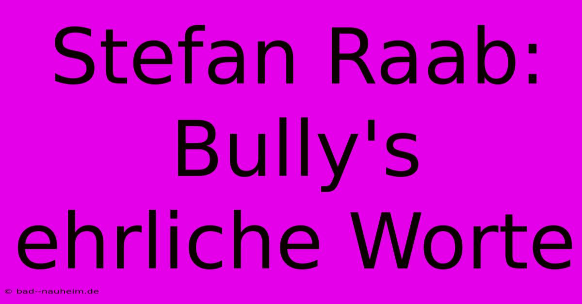 Stefan Raab: Bully's Ehrliche Worte