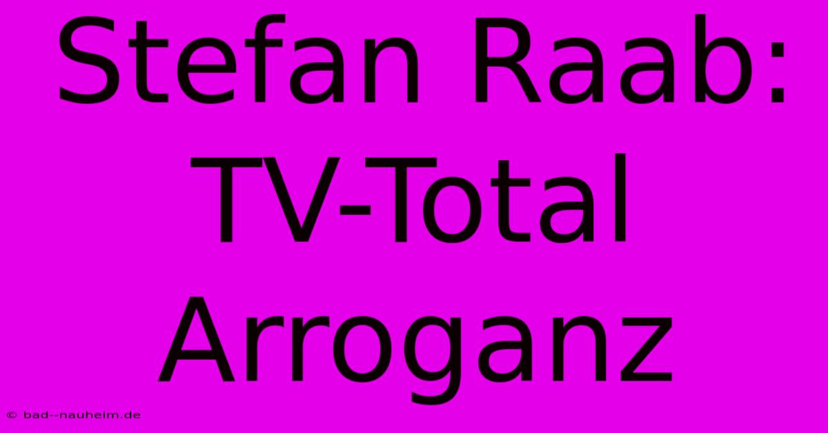 Stefan Raab: TV-Total Arroganz