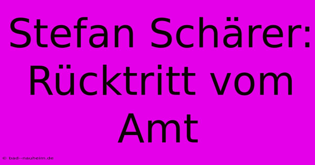 Stefan Schärer: Rücktritt Vom Amt