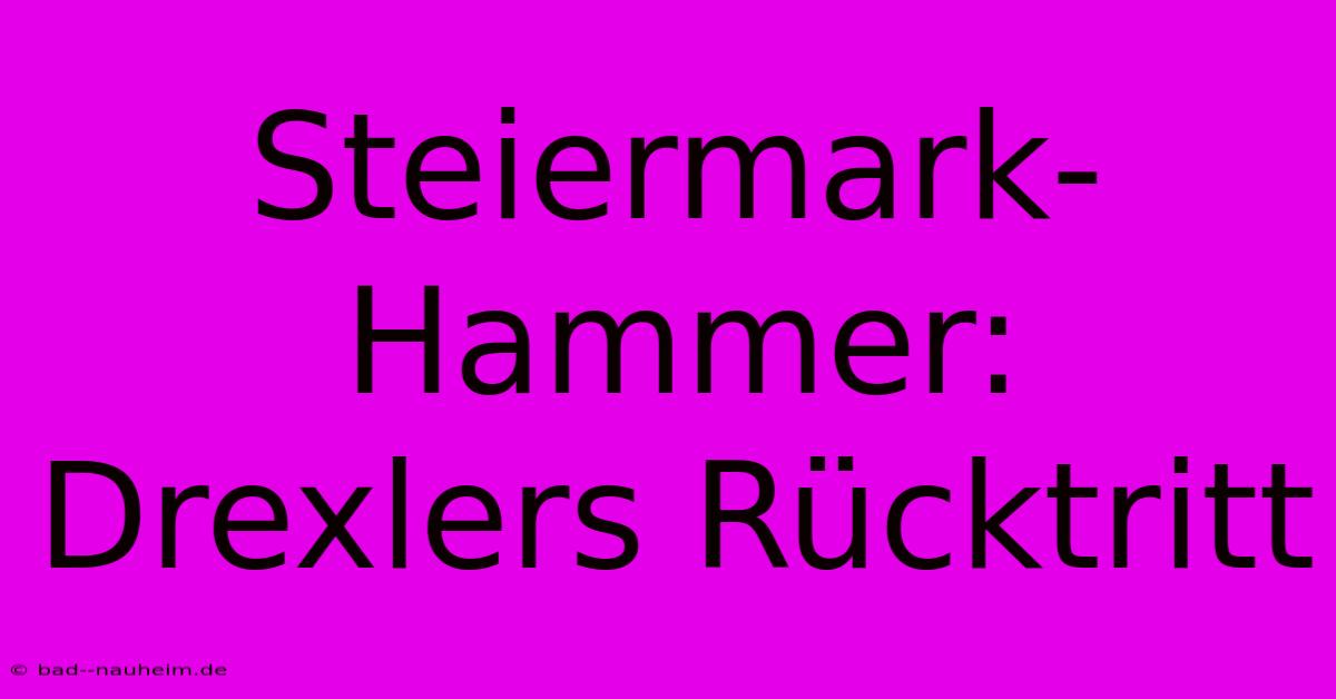 Steiermark-Hammer: Drexlers Rücktritt