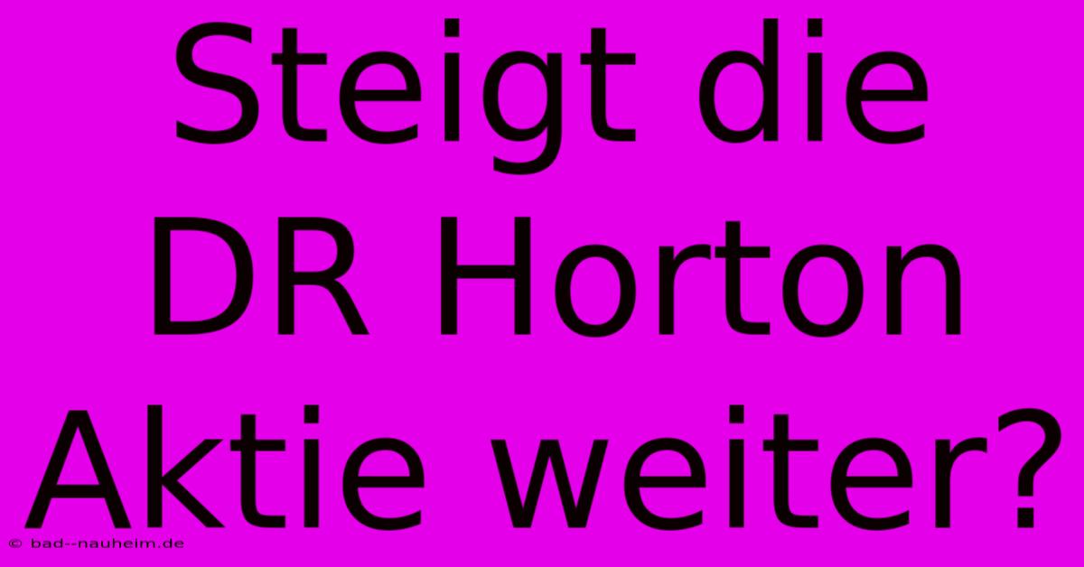 Steigt Die DR Horton Aktie Weiter?