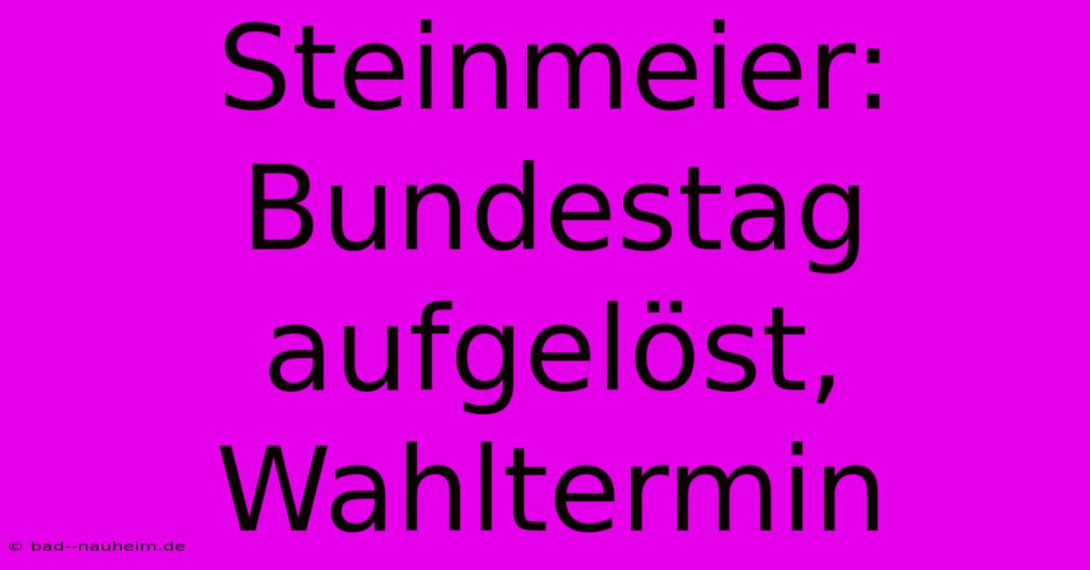 Steinmeier: Bundestag Aufgelöst, Wahltermin