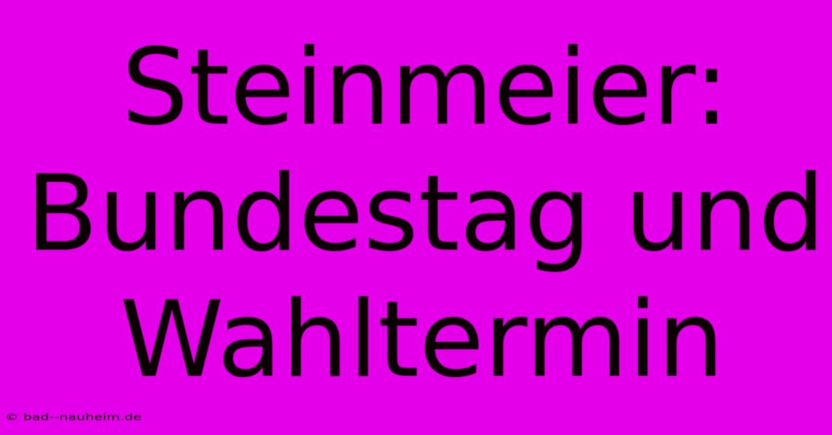 Steinmeier: Bundestag Und Wahltermin