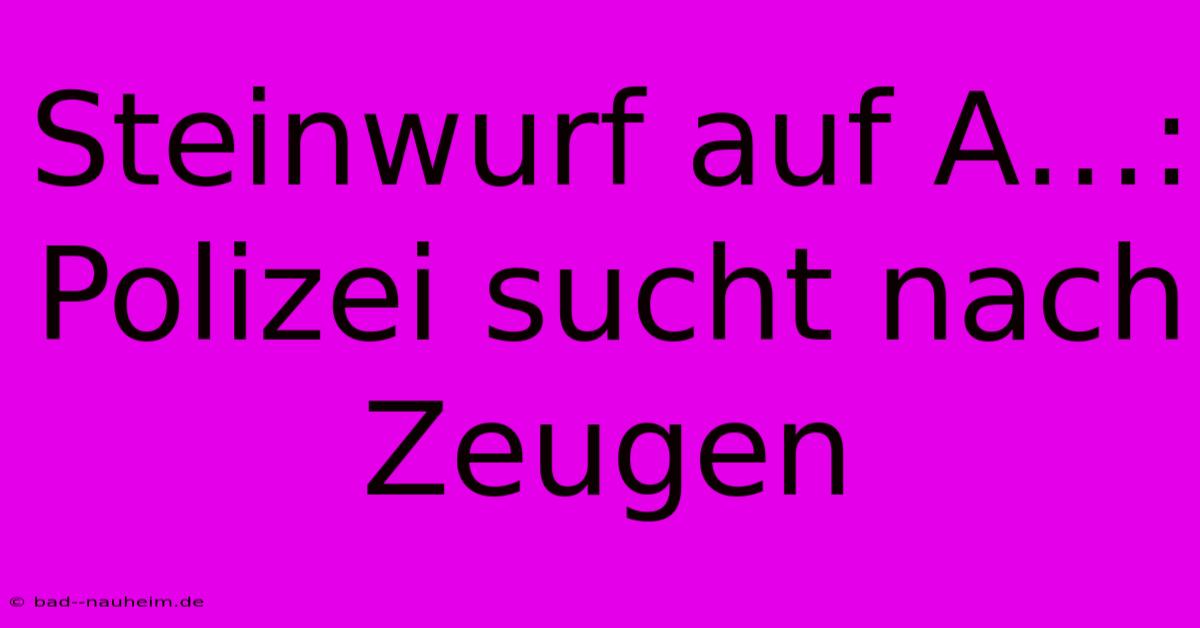 Steinwurf Auf A…: Polizei Sucht Nach Zeugen