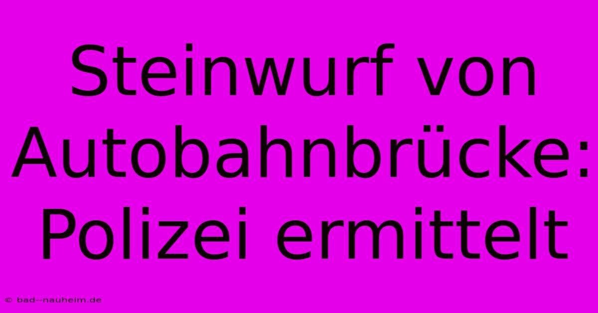 Steinwurf Von Autobahnbrücke: Polizei Ermittelt