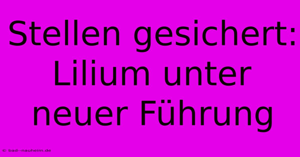 Stellen Gesichert: Lilium Unter Neuer Führung