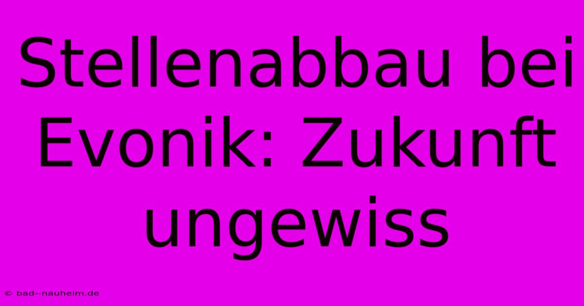 Stellenabbau Bei Evonik: Zukunft Ungewiss