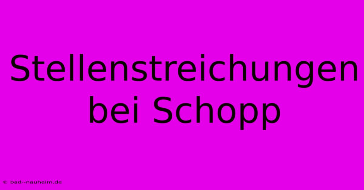 Stellenstreichungen Bei Schopp