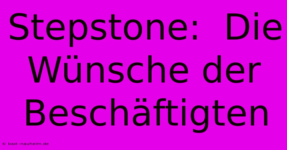 Stepstone:  Die Wünsche Der Beschäftigten