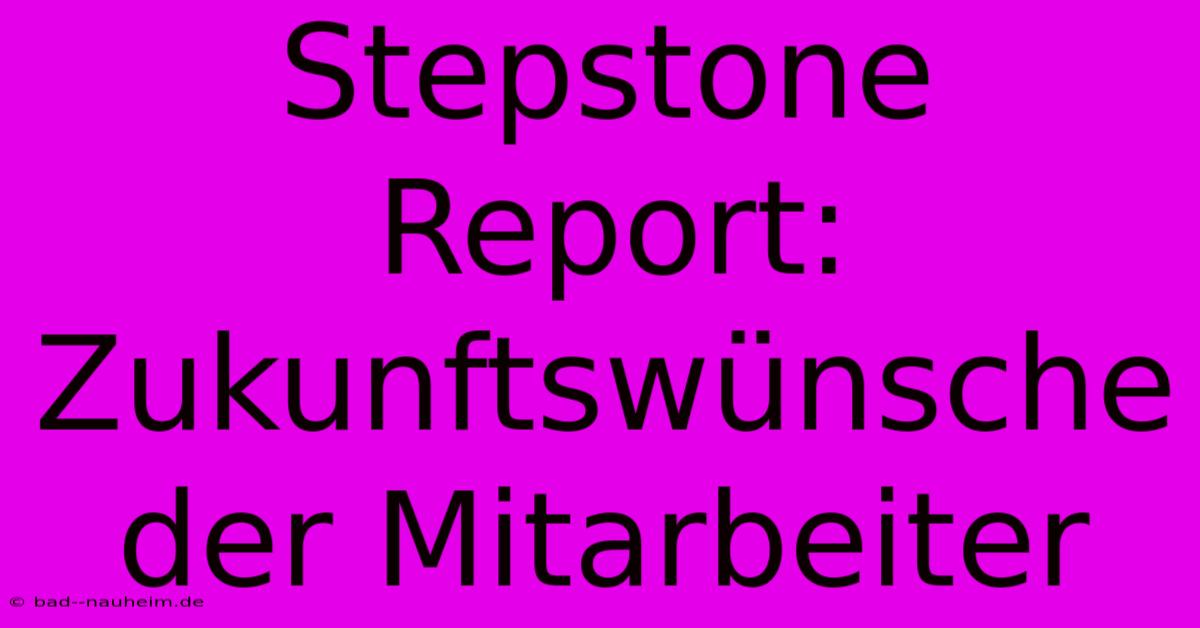 Stepstone Report:  Zukunftswünsche Der Mitarbeiter