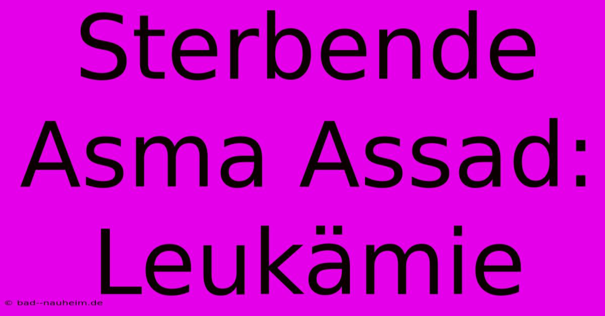 Sterbende Asma Assad: Leukämie