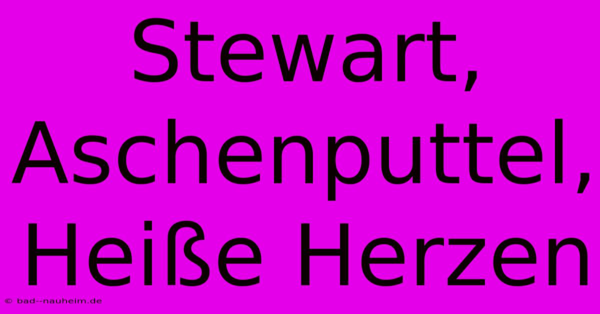 Stewart, Aschenputtel, Heiße Herzen