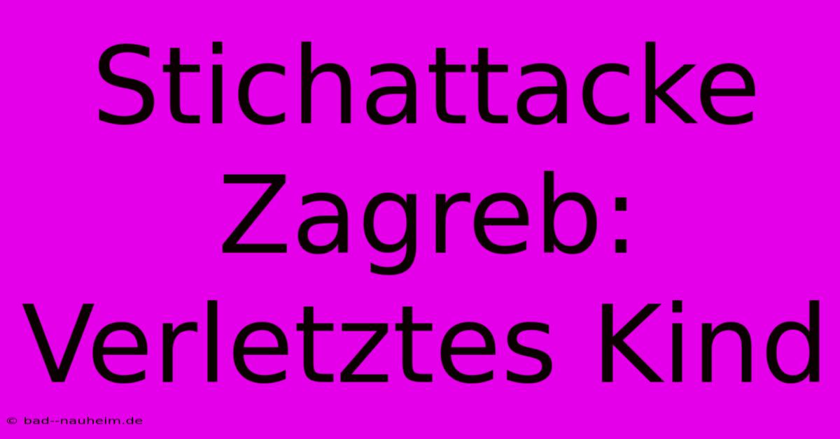 Stichattacke Zagreb: Verletztes Kind