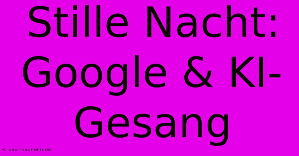 Stille Nacht: Google & KI-Gesang