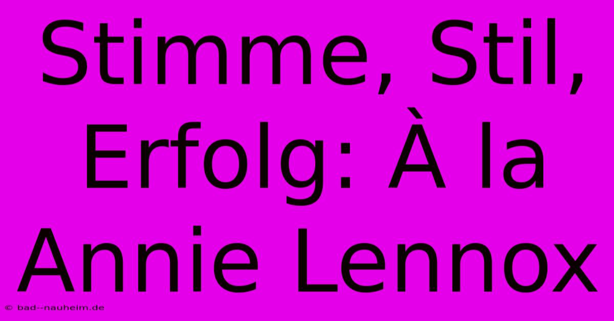 Stimme, Stil, Erfolg: À La Annie Lennox