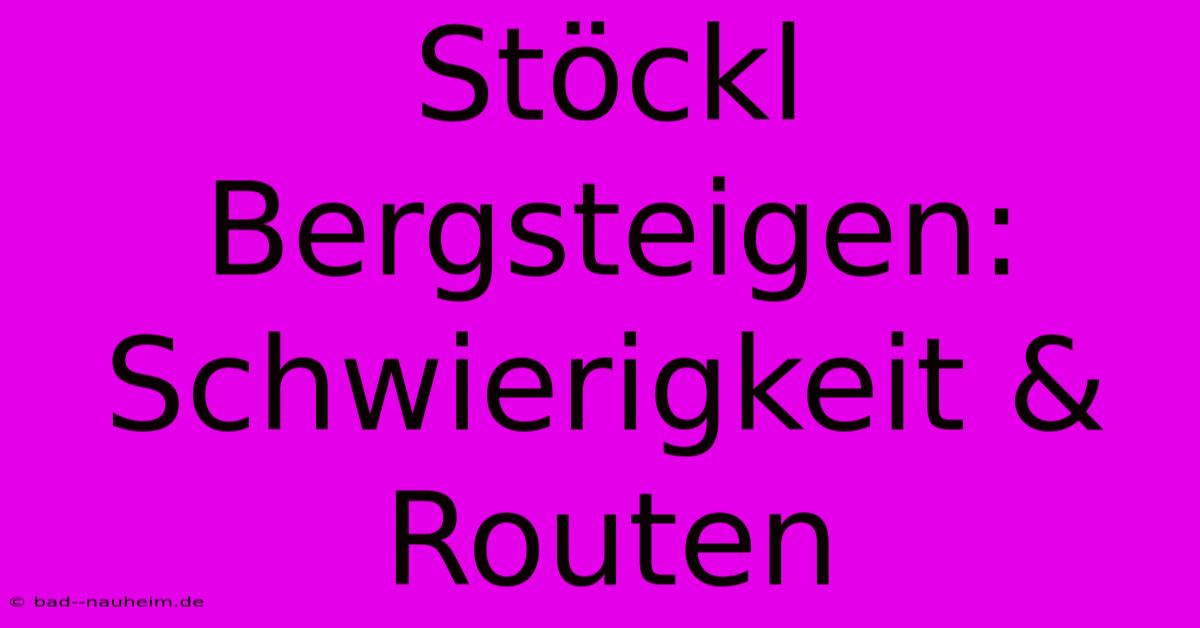 Stöckl Bergsteigen: Schwierigkeit & Routen