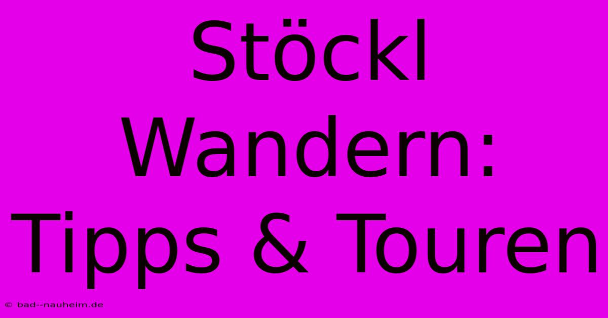 Stöckl Wandern: Tipps & Touren