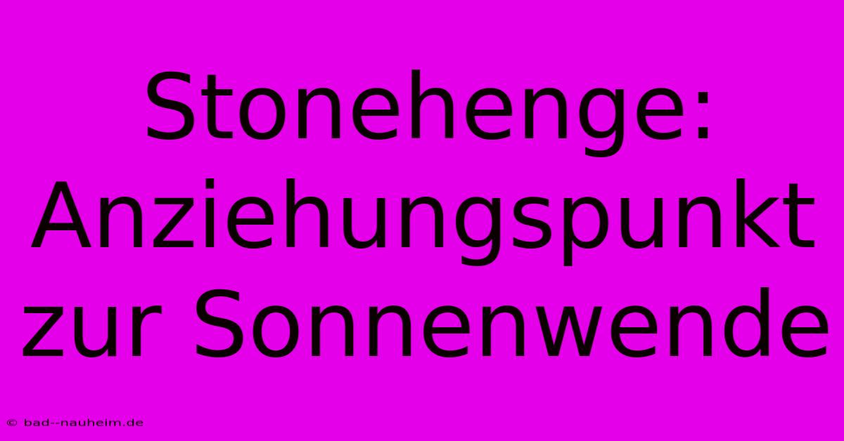 Stonehenge: Anziehungspunkt Zur Sonnenwende