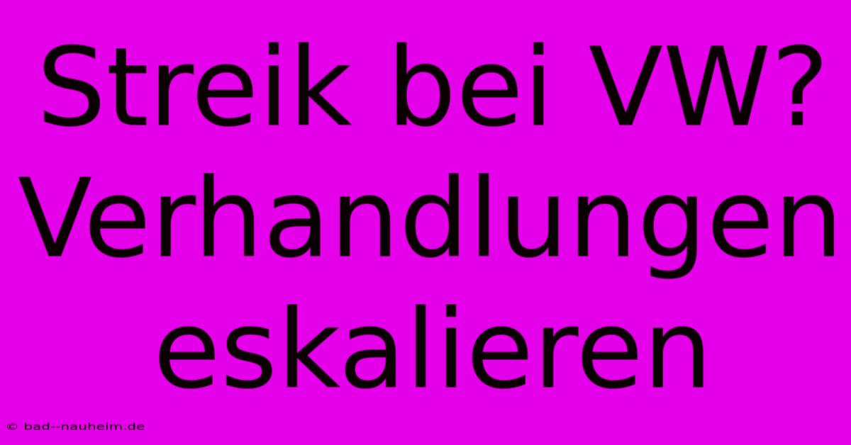 Streik Bei VW? Verhandlungen Eskalieren