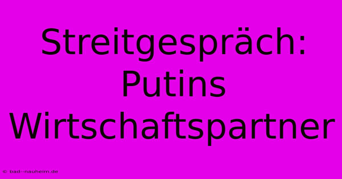 Streitgespräch: Putins Wirtschaftspartner