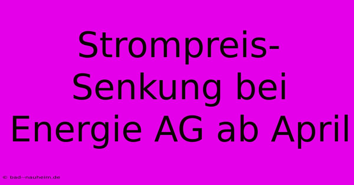 Strompreis-Senkung Bei Energie AG Ab April