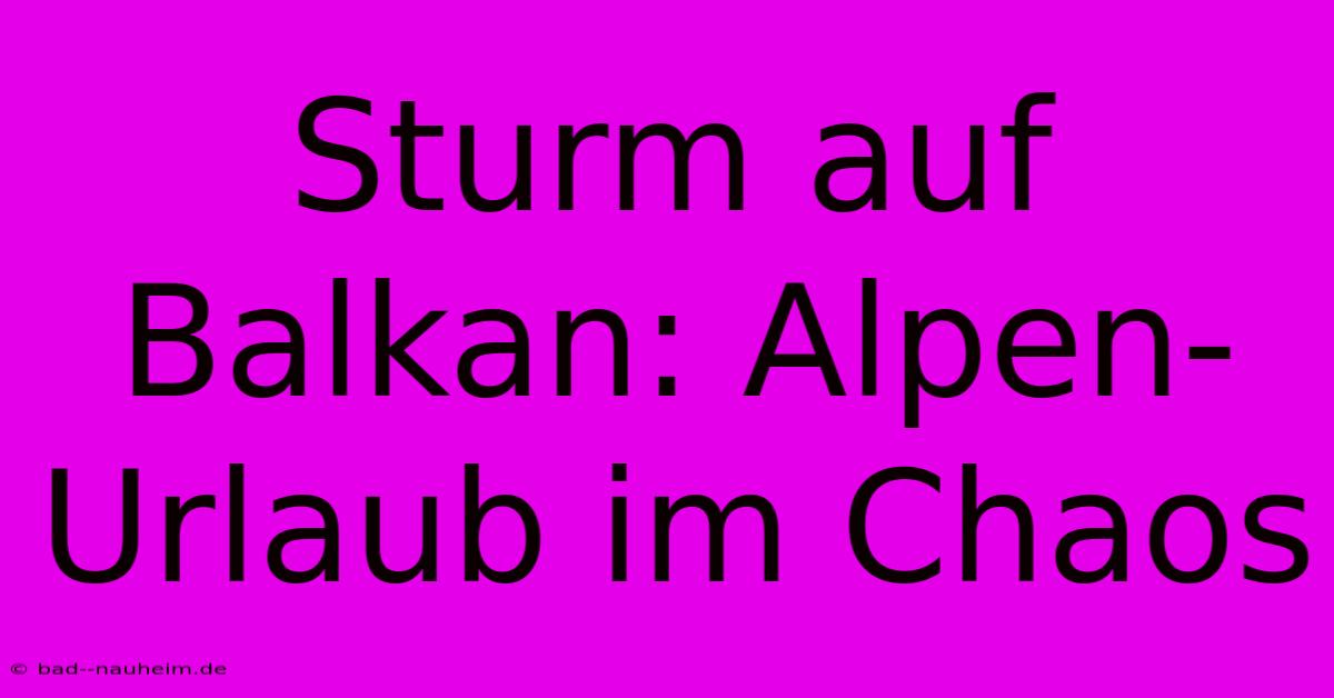 Sturm Auf Balkan: Alpen-Urlaub Im Chaos