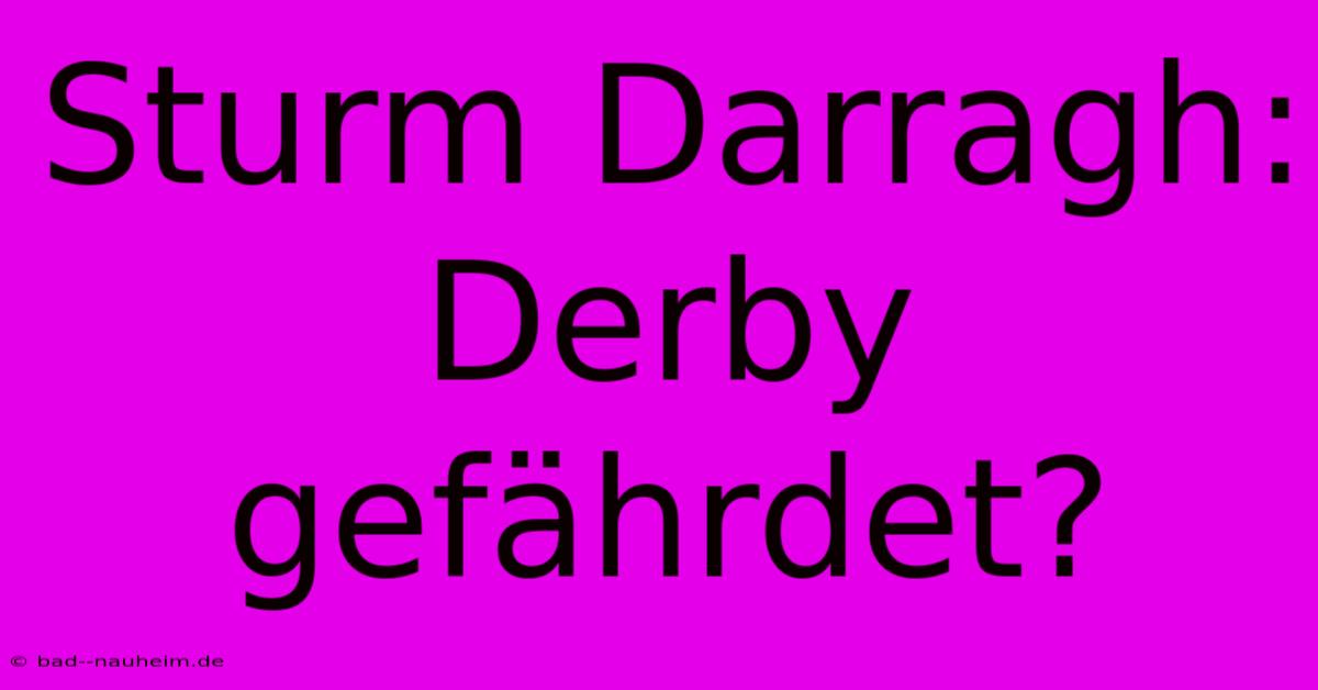 Sturm Darragh:  Derby Gefährdet?