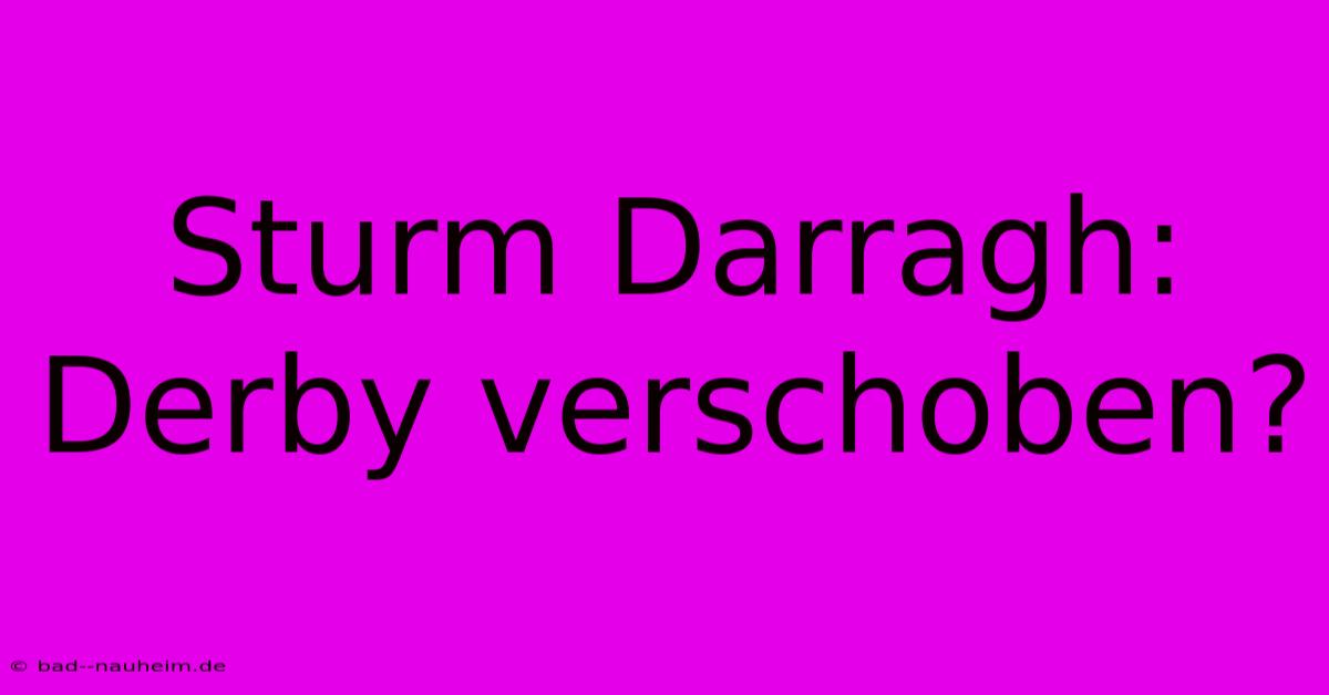 Sturm Darragh: Derby Verschoben?