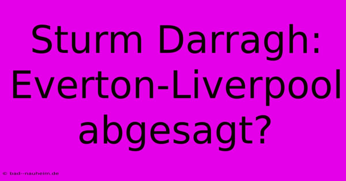 Sturm Darragh: Everton-Liverpool Abgesagt?