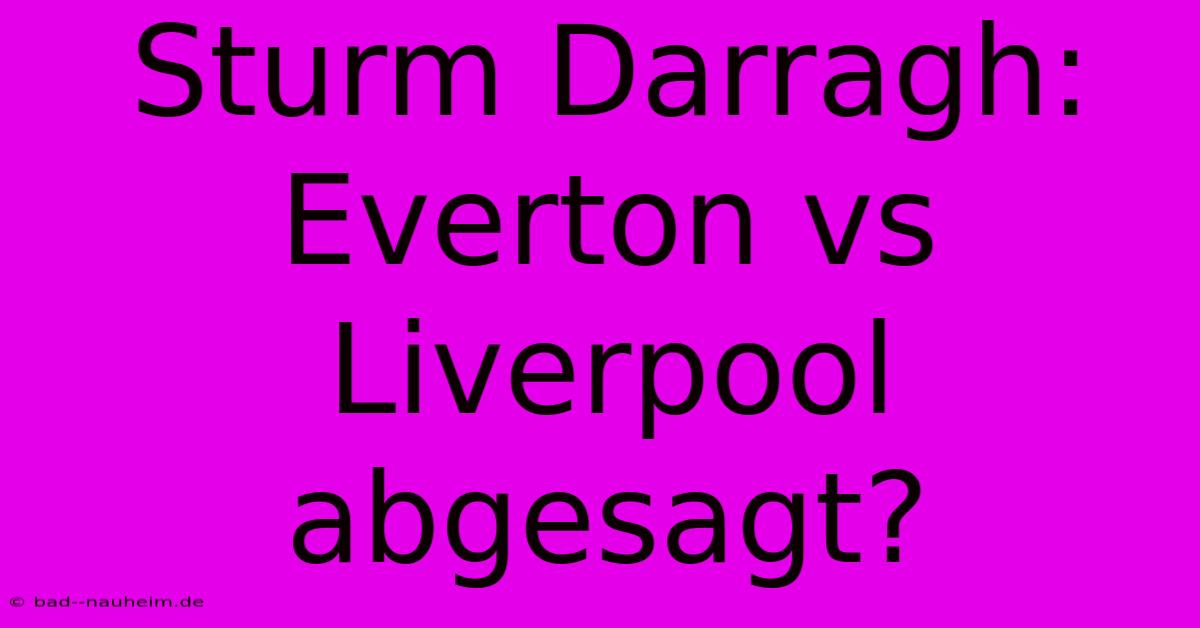 Sturm Darragh: Everton Vs Liverpool Abgesagt?