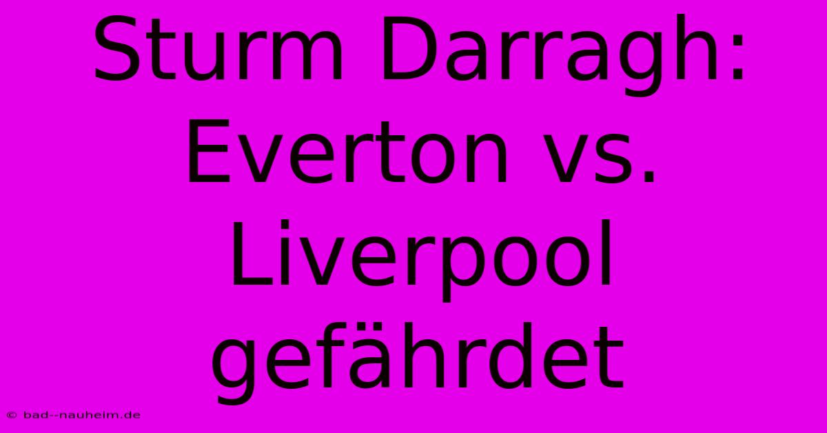 Sturm Darragh: Everton Vs. Liverpool Gefährdet