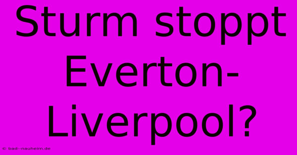 Sturm Stoppt Everton-Liverpool?